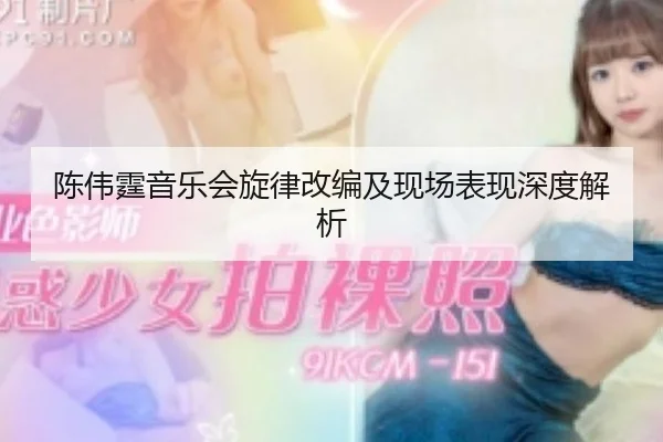 陈伟霆音乐会旋律改编及现场表现深度解析